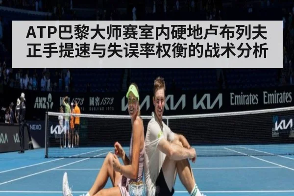 ATP巴黎大师赛室内硬地卢布列夫正手提速与失误率权衡的战术分析